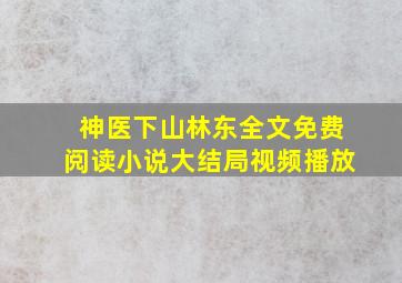 神医下山林东全文免费阅读小说大结局视频播放