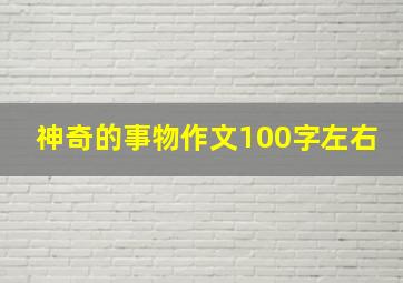 神奇的事物作文100字左右