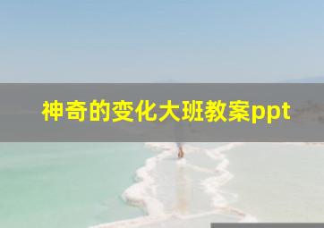 神奇的变化大班教案ppt