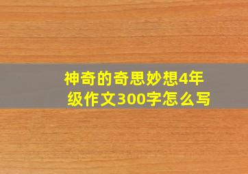 神奇的奇思妙想4年级作文300字怎么写