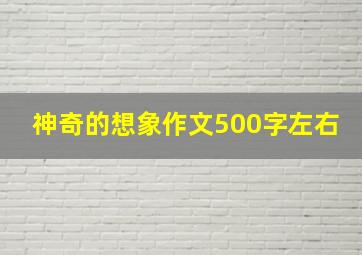 神奇的想象作文500字左右