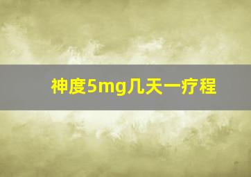 神度5mg几天一疗程