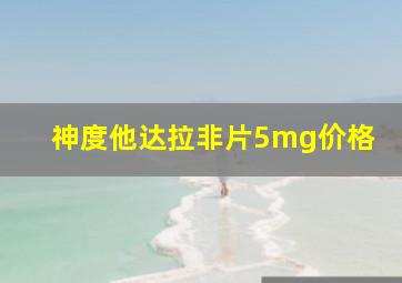 神度他达拉非片5mg价格