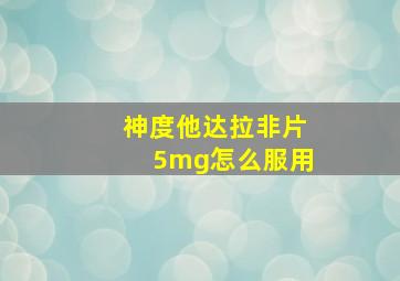 神度他达拉非片5mg怎么服用