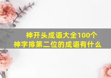 神开头成语大全100个神字排第二位的成语有什么