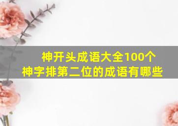 神开头成语大全100个神字排第二位的成语有哪些