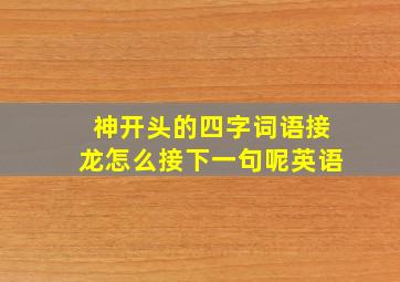 神开头的四字词语接龙怎么接下一句呢英语