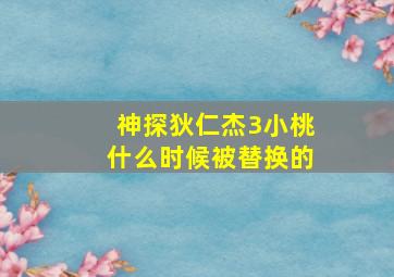 神探狄仁杰3小桃什么时候被替换的