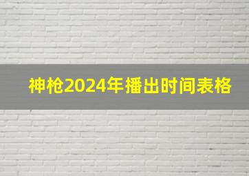 神枪2024年播出时间表格