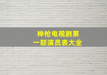 神枪电视剧第一部演员表大全