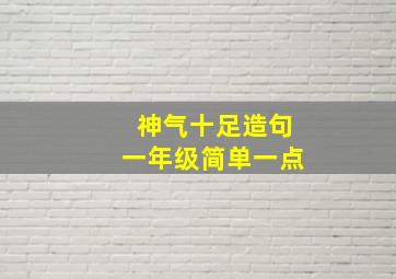 神气十足造句一年级简单一点