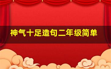 神气十足造句二年级简单