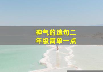 神气的造句二年级简单一点