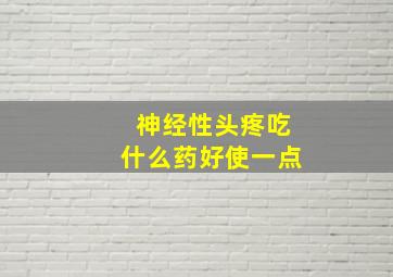 神经性头疼吃什么药好使一点