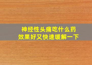 神经性头痛吃什么药效果好又快速缓解一下