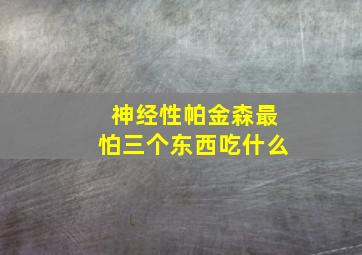 神经性帕金森最怕三个东西吃什么