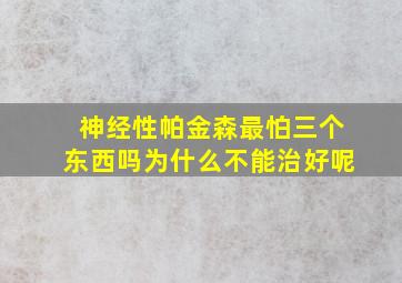 神经性帕金森最怕三个东西吗为什么不能治好呢