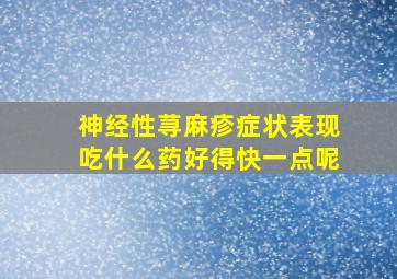 神经性荨麻疹症状表现吃什么药好得快一点呢