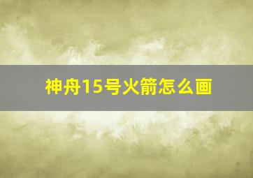 神舟15号火箭怎么画