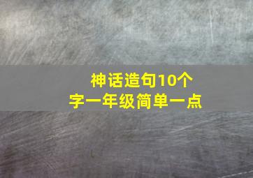 神话造句10个字一年级简单一点