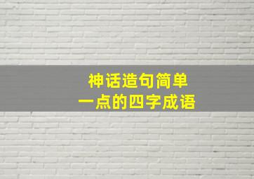 神话造句简单一点的四字成语