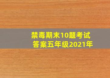 禁毒期末10题考试答案五年级2021年