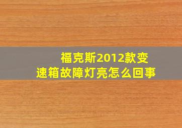 福克斯2012款变速箱故障灯亮怎么回事