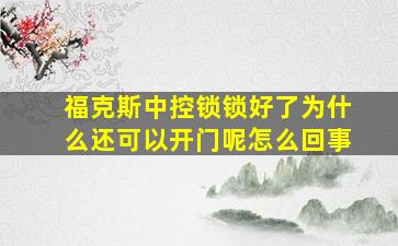 福克斯中控锁锁好了为什么还可以开门呢怎么回事