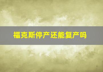 福克斯停产还能复产吗