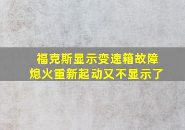 福克斯显示变速箱故障熄火重新起动又不显示了