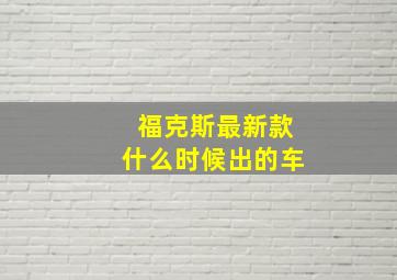 福克斯最新款什么时候出的车