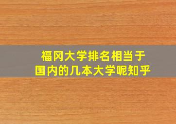 福冈大学排名相当于国内的几本大学呢知乎