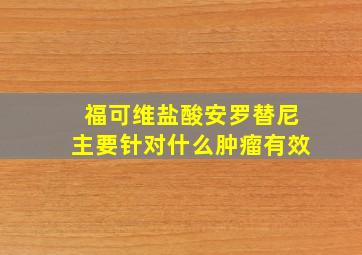 福可维盐酸安罗替尼主要针对什么肿瘤有效