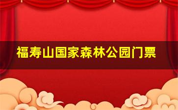 福寿山国家森林公园门票