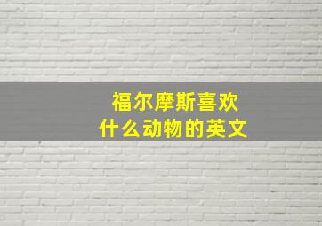 福尔摩斯喜欢什么动物的英文