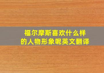 福尔摩斯喜欢什么样的人物形象呢英文翻译