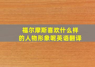 福尔摩斯喜欢什么样的人物形象呢英语翻译