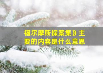 福尔摩斯探案集》主要的内容是什么意思