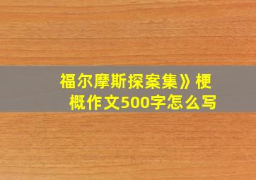 福尔摩斯探案集》梗概作文500字怎么写