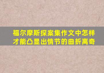 福尔摩斯探案集作文中怎样才能凸显出情节的曲折离奇