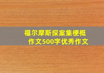 福尔摩斯探案集梗概作文500字优秀作文