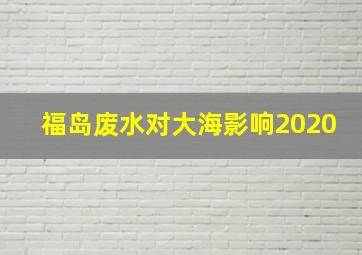 福岛废水对大海影响2020