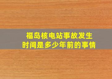 福岛核电站事故发生时间是多少年前的事情