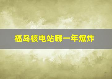 福岛核电站哪一年爆炸