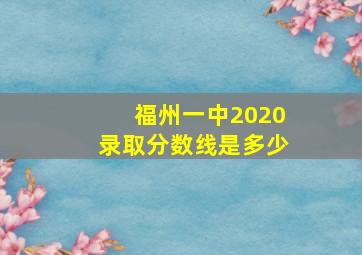 福州一中2020录取分数线是多少