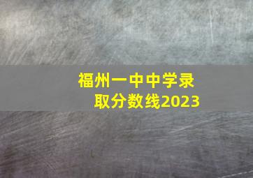 福州一中中学录取分数线2023