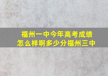 福州一中今年高考成绩怎么样啊多少分福州三中