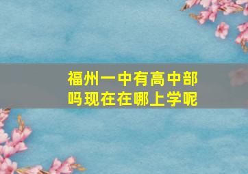 福州一中有高中部吗现在在哪上学呢