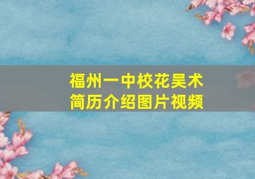 福州一中校花吴术简历介绍图片视频