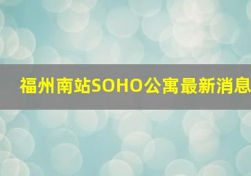 福州南站SOHO公寓最新消息